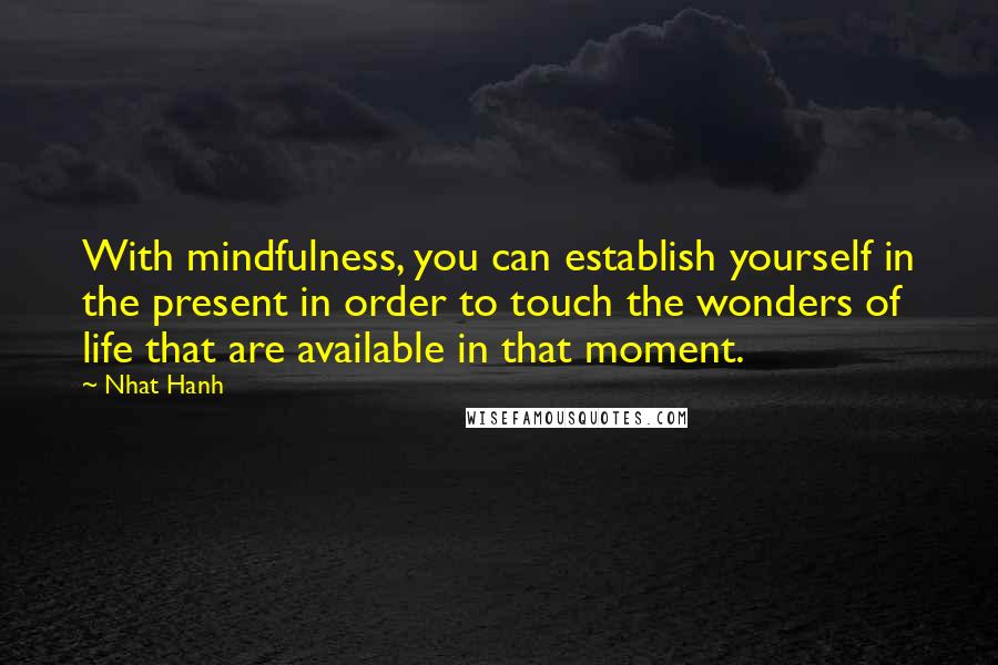 Nhat Hanh Quotes: With mindfulness, you can establish yourself in the present in order to touch the wonders of life that are available in that moment.