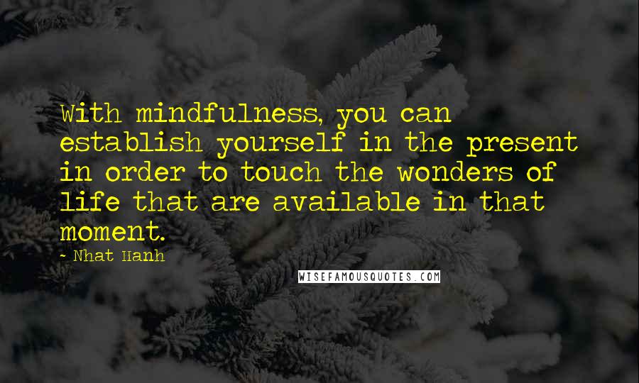 Nhat Hanh Quotes: With mindfulness, you can establish yourself in the present in order to touch the wonders of life that are available in that moment.