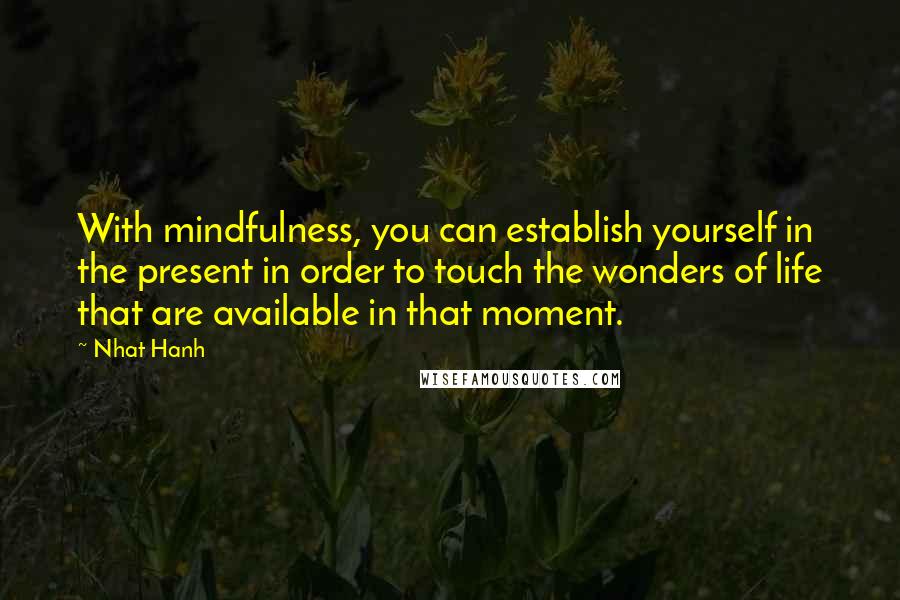 Nhat Hanh Quotes: With mindfulness, you can establish yourself in the present in order to touch the wonders of life that are available in that moment.