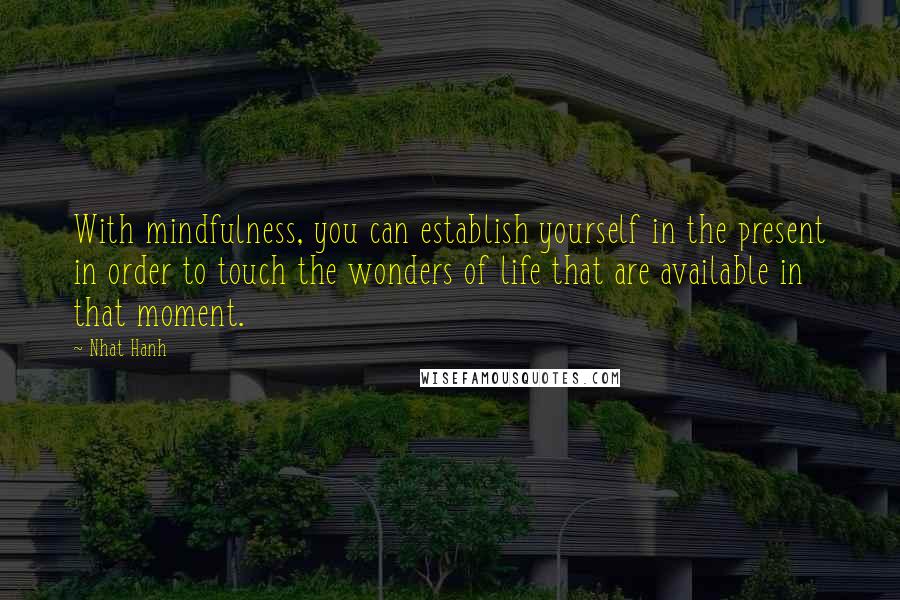 Nhat Hanh Quotes: With mindfulness, you can establish yourself in the present in order to touch the wonders of life that are available in that moment.