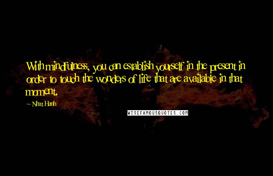 Nhat Hanh Quotes: With mindfulness, you can establish yourself in the present in order to touch the wonders of life that are available in that moment.