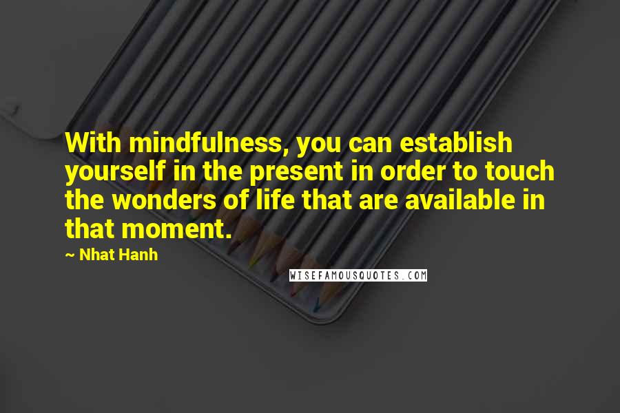 Nhat Hanh Quotes: With mindfulness, you can establish yourself in the present in order to touch the wonders of life that are available in that moment.