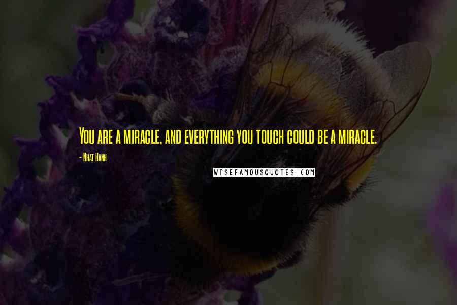 Nhat Hanh Quotes: You are a miracle, and everything you touch could be a miracle.