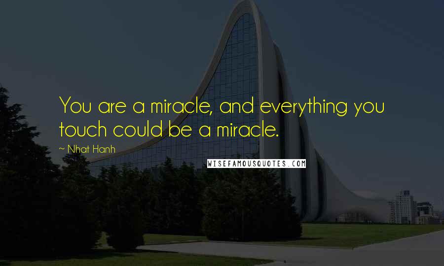 Nhat Hanh Quotes: You are a miracle, and everything you touch could be a miracle.