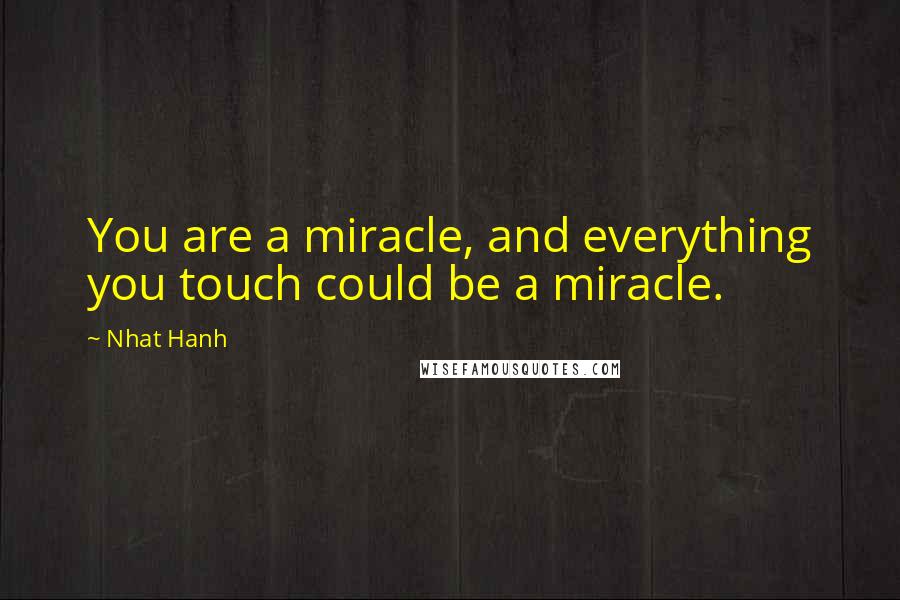 Nhat Hanh Quotes: You are a miracle, and everything you touch could be a miracle.
