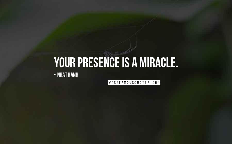 Nhat Hanh Quotes: Your presence is a miracle.