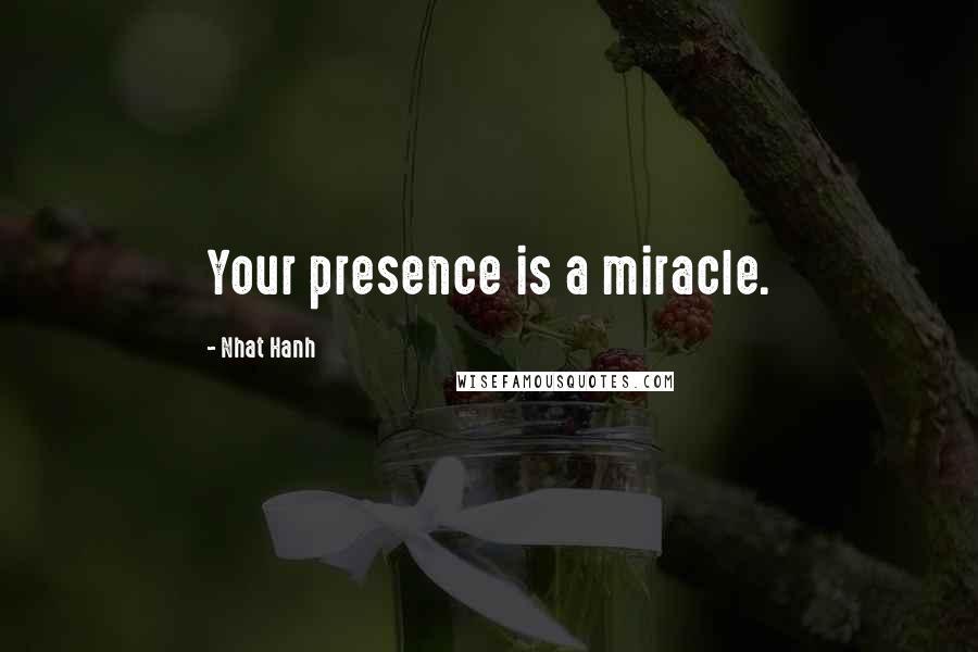 Nhat Hanh Quotes: Your presence is a miracle.