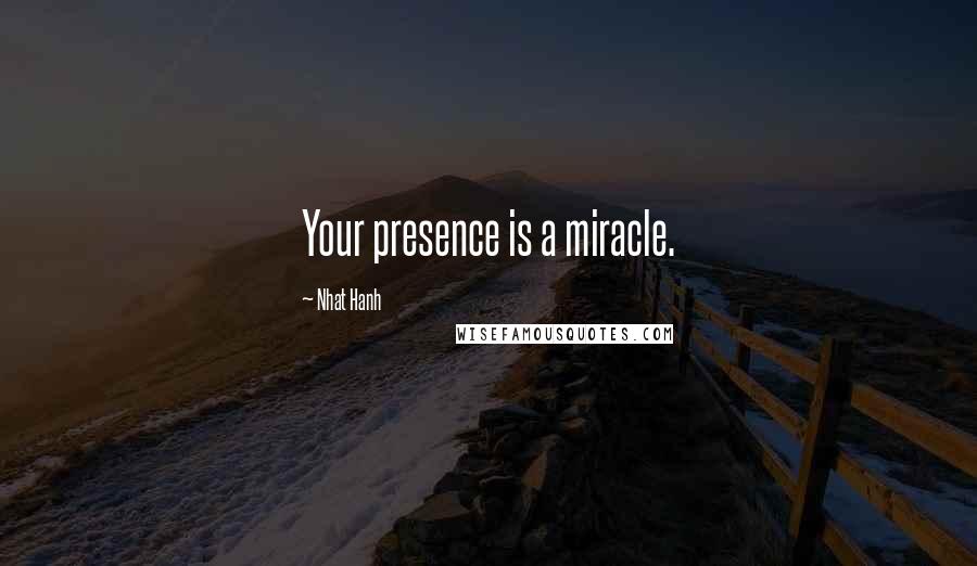 Nhat Hanh Quotes: Your presence is a miracle.