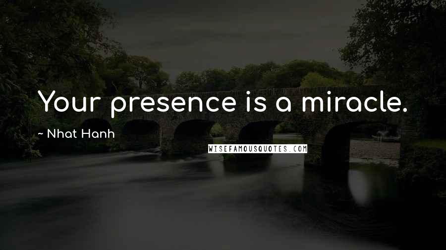 Nhat Hanh Quotes: Your presence is a miracle.