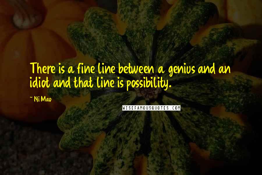 Ni Mao Quotes: There is a fine line between a genius and an idiot and that line is possibility.