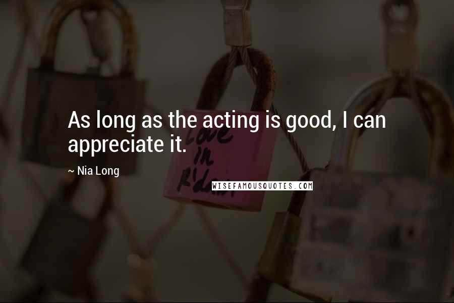 Nia Long Quotes: As long as the acting is good, I can appreciate it.