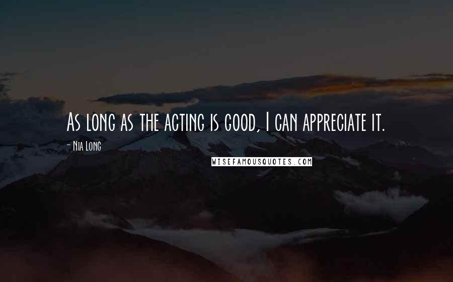 Nia Long Quotes: As long as the acting is good, I can appreciate it.