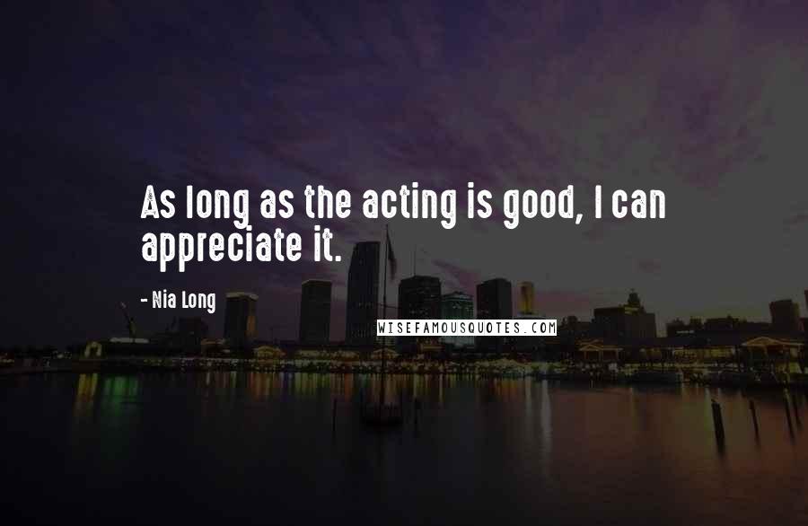 Nia Long Quotes: As long as the acting is good, I can appreciate it.