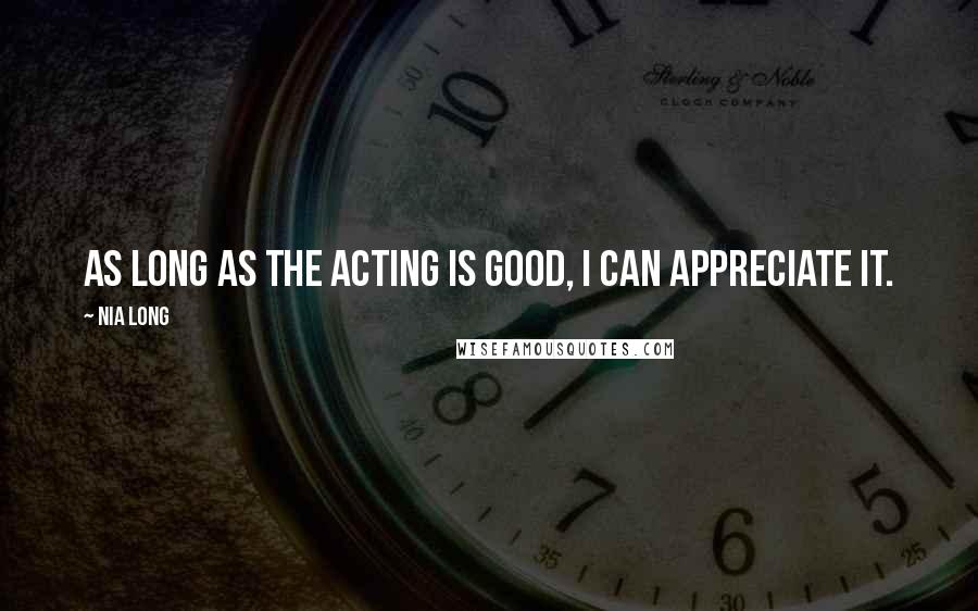 Nia Long Quotes: As long as the acting is good, I can appreciate it.