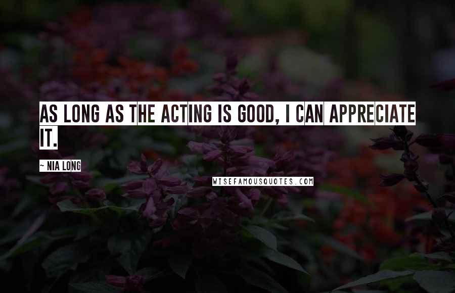 Nia Long Quotes: As long as the acting is good, I can appreciate it.