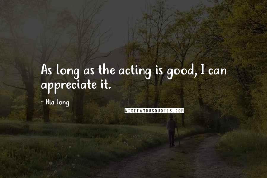 Nia Long Quotes: As long as the acting is good, I can appreciate it.