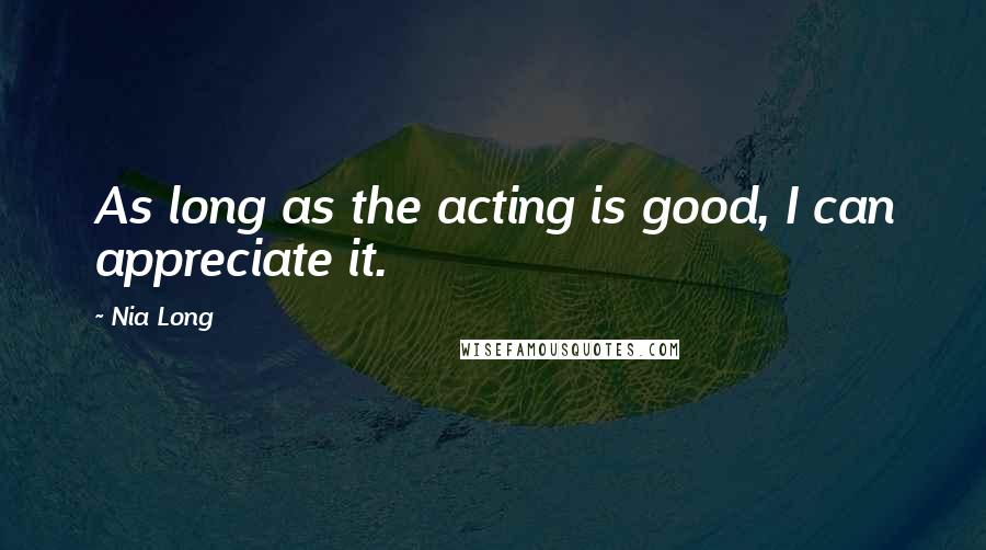 Nia Long Quotes: As long as the acting is good, I can appreciate it.