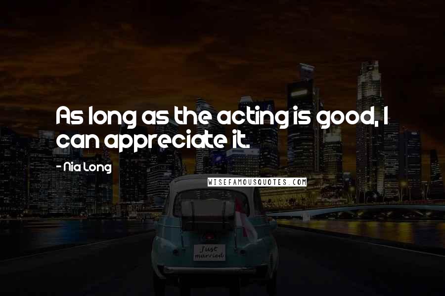 Nia Long Quotes: As long as the acting is good, I can appreciate it.