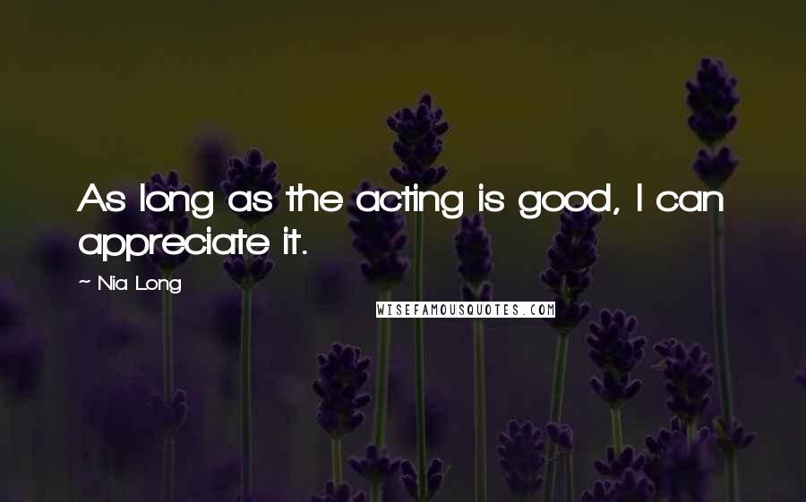 Nia Long Quotes: As long as the acting is good, I can appreciate it.