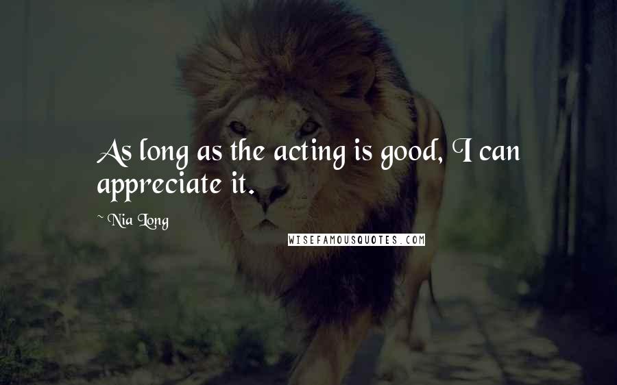 Nia Long Quotes: As long as the acting is good, I can appreciate it.