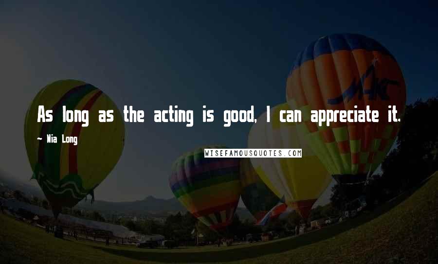 Nia Long Quotes: As long as the acting is good, I can appreciate it.