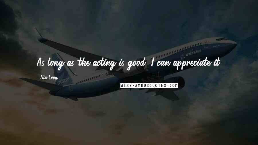 Nia Long Quotes: As long as the acting is good, I can appreciate it.