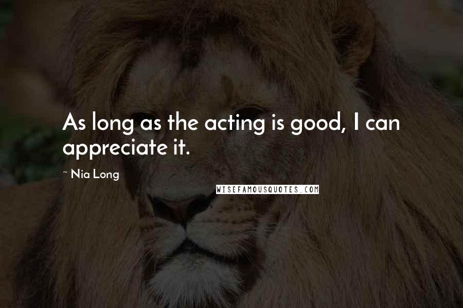 Nia Long Quotes: As long as the acting is good, I can appreciate it.