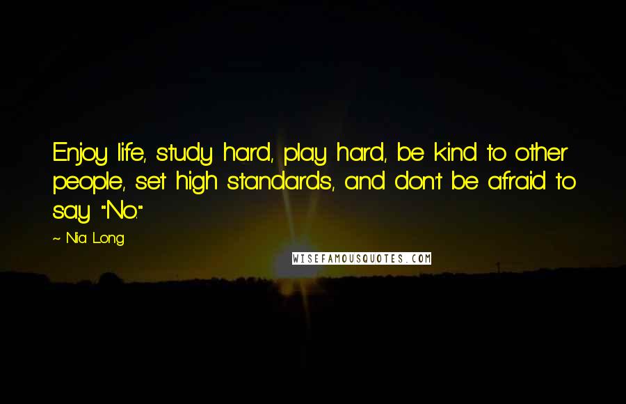 Nia Long Quotes: Enjoy life, study hard, play hard, be kind to other people, set high standards, and don't be afraid to say "No."