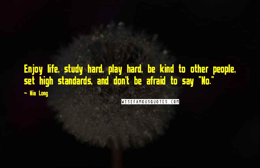 Nia Long Quotes: Enjoy life, study hard, play hard, be kind to other people, set high standards, and don't be afraid to say "No."