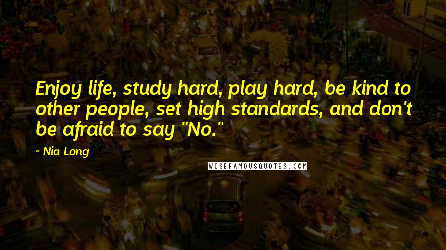 Nia Long Quotes: Enjoy life, study hard, play hard, be kind to other people, set high standards, and don't be afraid to say "No."