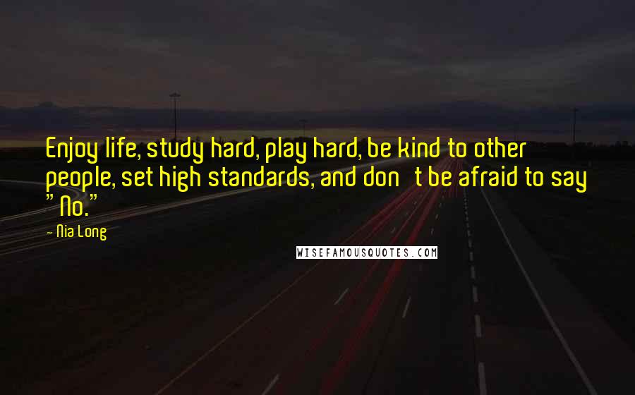 Nia Long Quotes: Enjoy life, study hard, play hard, be kind to other people, set high standards, and don't be afraid to say "No."