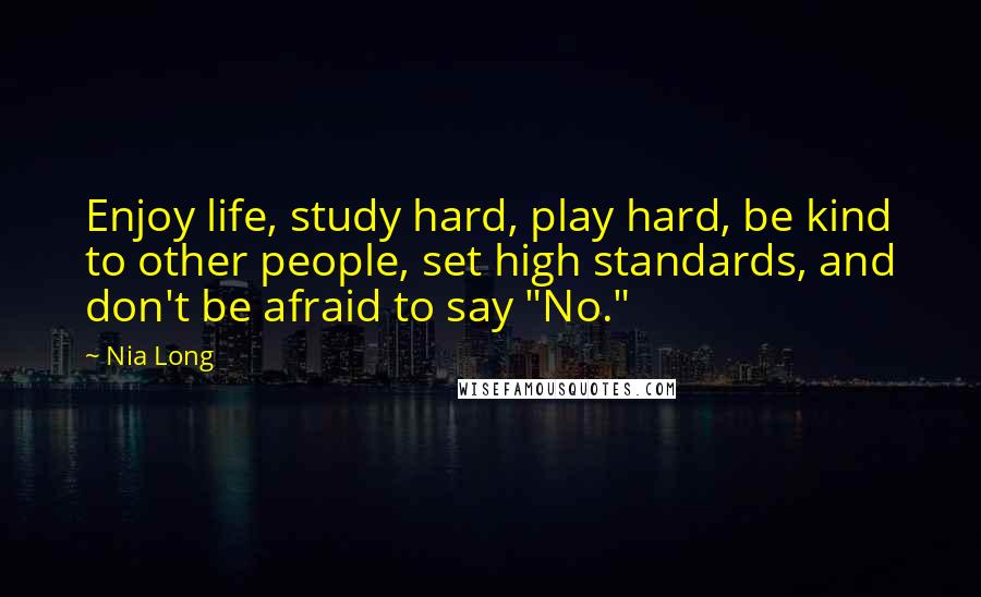 Nia Long Quotes: Enjoy life, study hard, play hard, be kind to other people, set high standards, and don't be afraid to say "No."