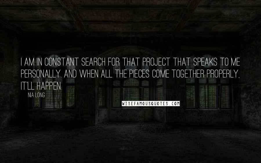 Nia Long Quotes: I am in constant search for that project that speaks to me personally. And when all the pieces come together properly, it'll happen.