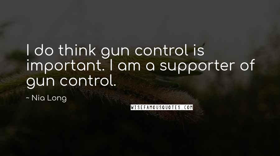 Nia Long Quotes: I do think gun control is important. I am a supporter of gun control.
