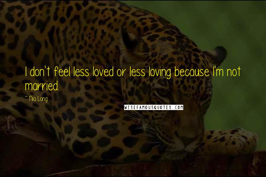 Nia Long Quotes: I don't feel less loved or less loving because I'm not married.