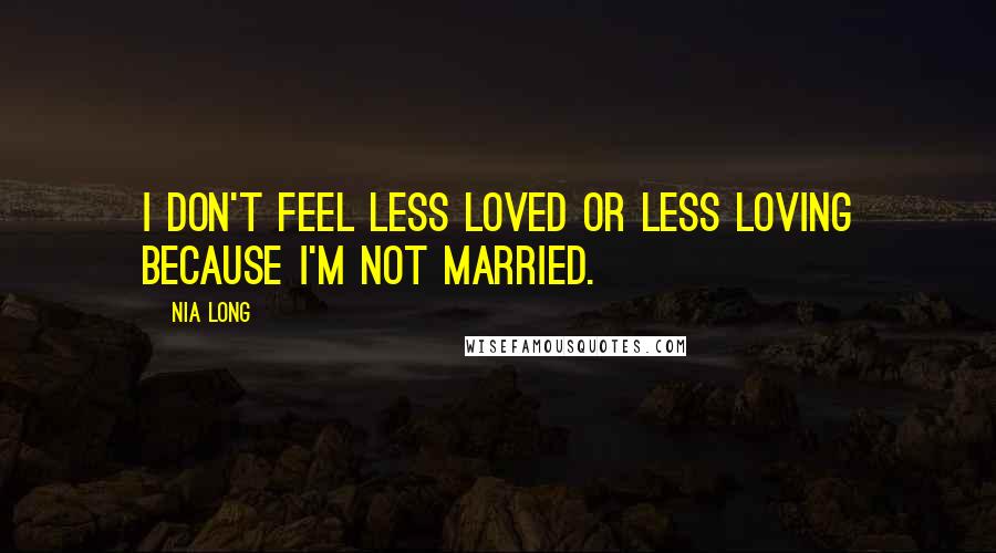 Nia Long Quotes: I don't feel less loved or less loving because I'm not married.