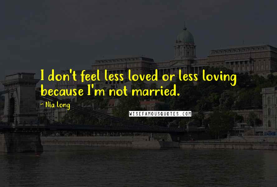 Nia Long Quotes: I don't feel less loved or less loving because I'm not married.