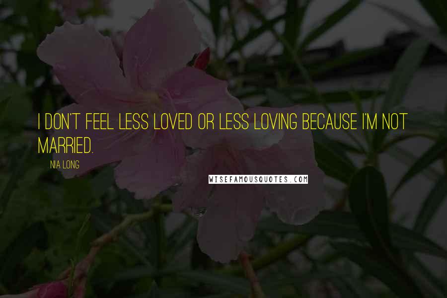 Nia Long Quotes: I don't feel less loved or less loving because I'm not married.