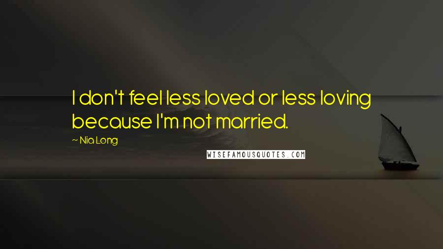 Nia Long Quotes: I don't feel less loved or less loving because I'm not married.