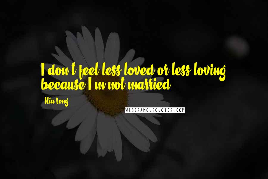 Nia Long Quotes: I don't feel less loved or less loving because I'm not married.