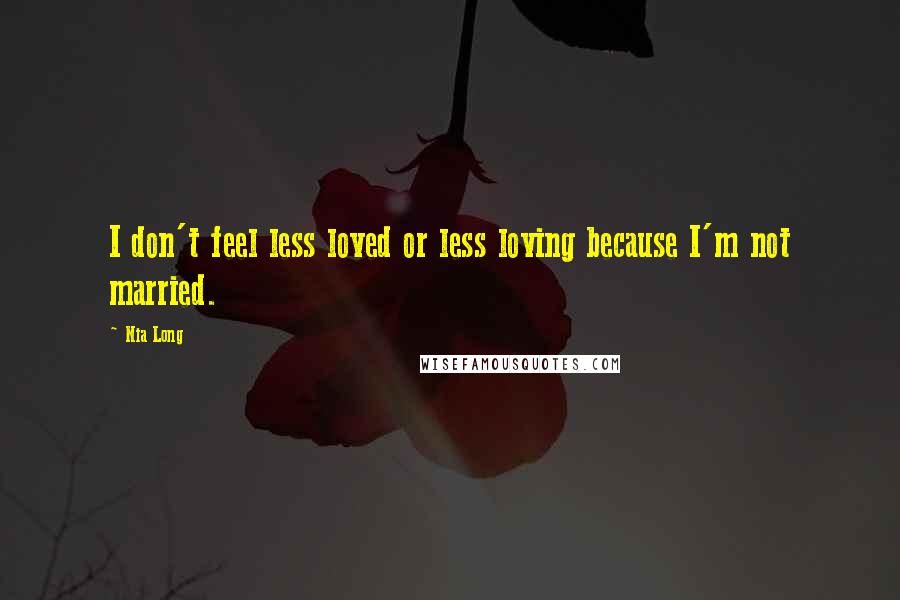 Nia Long Quotes: I don't feel less loved or less loving because I'm not married.