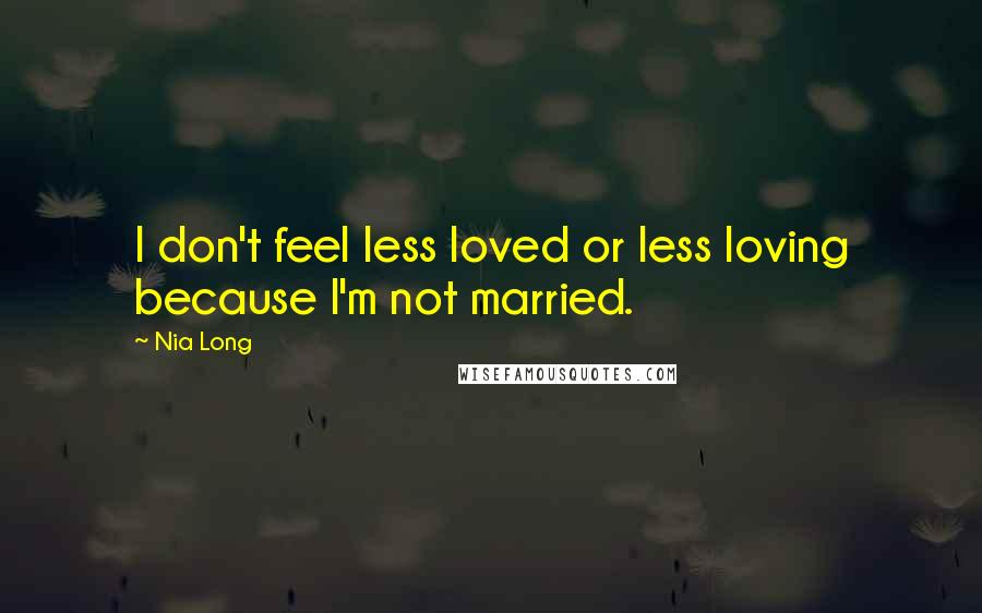 Nia Long Quotes: I don't feel less loved or less loving because I'm not married.