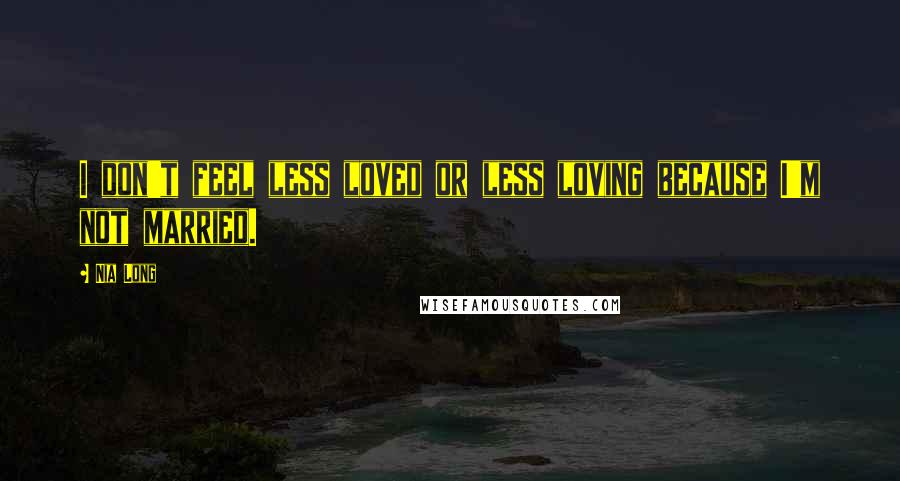 Nia Long Quotes: I don't feel less loved or less loving because I'm not married.