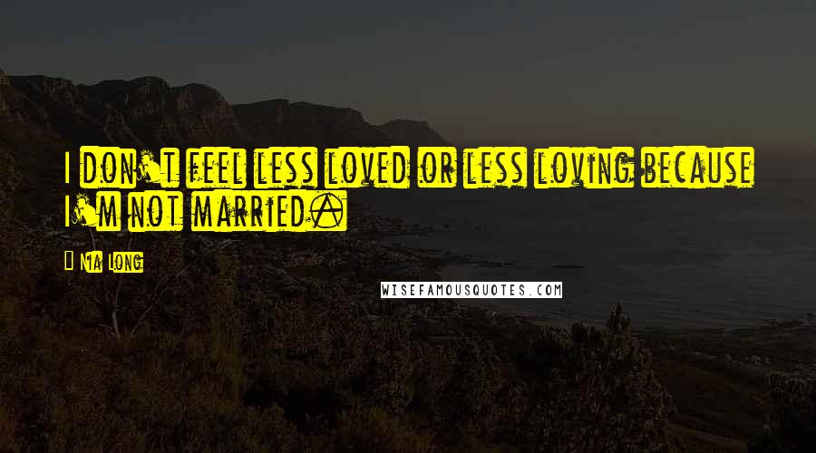 Nia Long Quotes: I don't feel less loved or less loving because I'm not married.