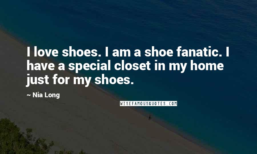 Nia Long Quotes: I love shoes. I am a shoe fanatic. I have a special closet in my home just for my shoes.