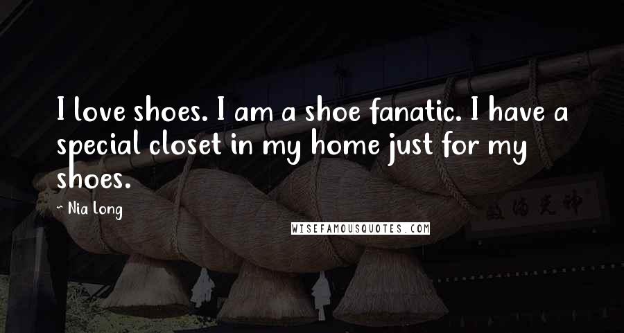 Nia Long Quotes: I love shoes. I am a shoe fanatic. I have a special closet in my home just for my shoes.