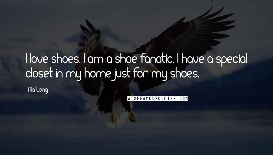 Nia Long Quotes: I love shoes. I am a shoe fanatic. I have a special closet in my home just for my shoes.