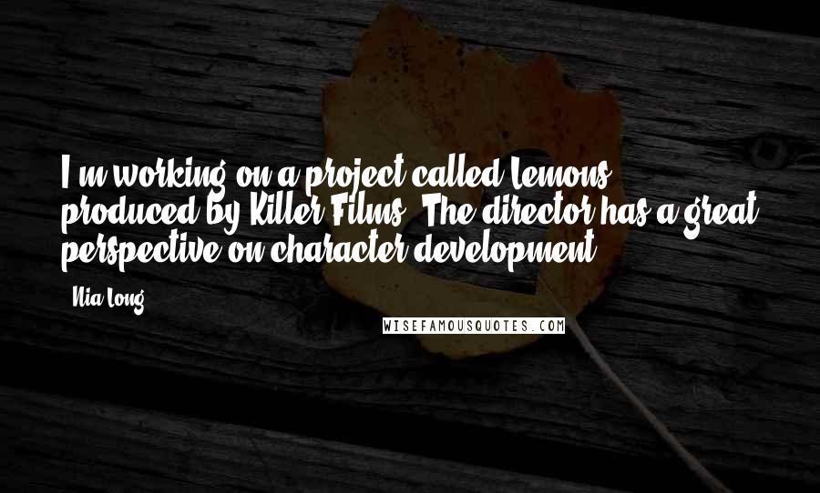 Nia Long Quotes: I'm working on a project called Lemons, produced by Killer Films. The director has a great perspective on character development.