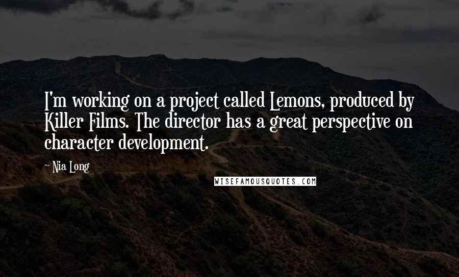 Nia Long Quotes: I'm working on a project called Lemons, produced by Killer Films. The director has a great perspective on character development.