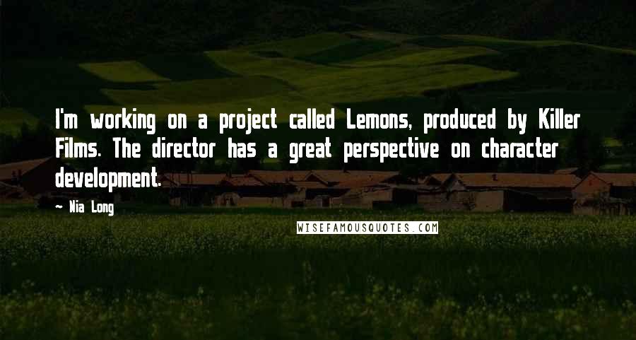 Nia Long Quotes: I'm working on a project called Lemons, produced by Killer Films. The director has a great perspective on character development.